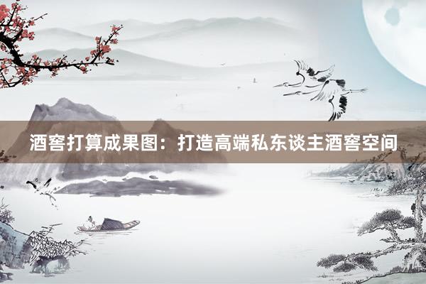 酒窖打算成果图：打造高端私东谈主酒窖空间