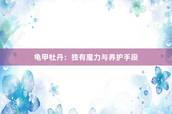 龟甲牡丹：独有魔力与养护手段