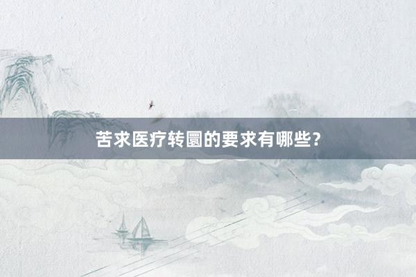 苦求医疗转圜的要求有哪些？