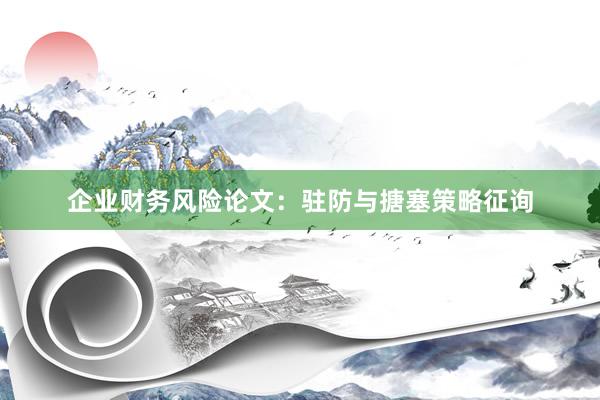 企业财务风险论文：驻防与搪塞策略征询