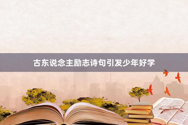 古东说念主励志诗句引发少年好学
